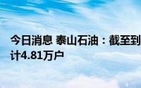 今日消息 泰山石油：截至到7月29日登记在册的股东户数合计4.81万户