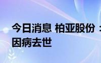 今日消息 柏亚股份：公司实控人之一吴桂标因病去世