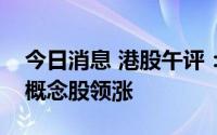 今日消息 港股午评：指数高开低走，煤化工概念股领涨