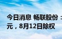 今日消息 畅联股份：拟派发现金红利1.09亿元，8月12日除权