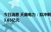 今日消息 天南电力：拟冲刺上交所主板IPO上市，预计募资3.65亿元