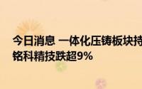 今日消息 一体化压铸板块持续走低，合力科技、春兴精工、铭科精技跌超9%