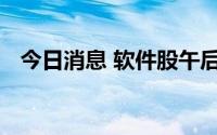 今日消息 软件股午后活跃，中国软件涨停