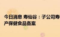 今日消息 寿仙谷：子公司寿仙堂牌破壁灵芝孢子粉片完成国产保健食品备案