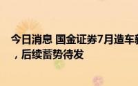 今日消息 国金证券7月造车新势力销量点评：短期波动无虞，后续蓄势待发