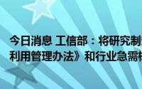 今日消息 工信部：将研究制定《新能源汽车动力蓄电池回收利用管理办法》和行业急需标准