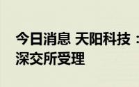 今日消息 天阳科技：公开发行可转债申请获深交所受理