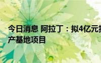 今日消息 阿拉丁：拟4亿元投建药用科研试剂创新研发与生产基地项目