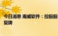 今日消息 南威软件：控股股东将变更为华润数科，股票今天复牌