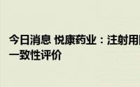 今日消息 悦康药业：注射用阿奇霉素通过仿制药质量和疗效一致性评价