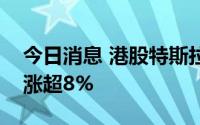 今日消息 港股特斯拉概念股拉升，力劲科技涨超8%