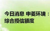 今日消息 申菱环境：拟申请不超2.5亿元银行综合授信额度