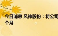 今日消息 风神股份：将公司首期员工持股计划存续期延长6个月