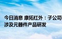 今日消息 康拓红外：子公司研发了机器人控制系统，目前未涉及元器件产品研发