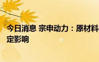 今日消息 宗申动力：原材料等价格下降对公司产品成本有一定影响