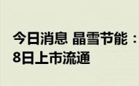 今日消息 晶雪节能：2366.17万股限制股8月8日上市流通