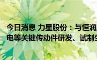 今日消息 力星股份：与恒润股份子公司签署合作协议，就风电等关键传动件研发、试制生产等方面进行深度合作