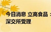 今日消息 立高食品：公开发行可转债申请获深交所受理