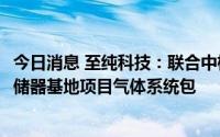 今日消息 至纯科技：联合中标2.76亿元长江存储公司国家存储器基地项目气体系统包