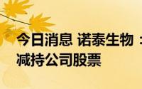 今日消息 诺泰生物：离任核心技术人员违规减持公司股票