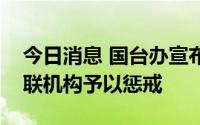 今日消息 国台办宣布对“台独”顽固分子关联机构予以惩戒