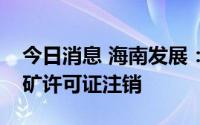 今日消息 海南发展：文昌市龙马石英砂矿采矿许可证注销