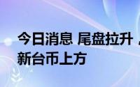 今日消息 尾盘拉升，台积电股价重返500元新台币上方