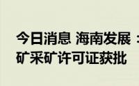 今日消息 海南发展：注销文昌市龙马石英砂矿采矿许可证获批