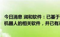 今日消息 润和软件：已基于Hikey开发板开发出应用于智能机器人的相关软件，并已有产品落地