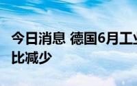 今日消息 德国6月工业新订单连续第五个月环比减少