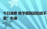 今日消息 给予医院回扣或不正当利益，两家药企被评级“严重”失信