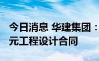 今日消息 华建集团：下属公司签订9536万亿元工程设计合同