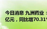 今日消息 九洲药业：上半年归母净利润4.68亿元，同比增70.31%