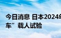 今日消息 日本2024年度将进行首例“飞行汽车”载人试验