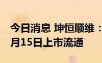 今日消息 坤恒顺维：82.13万股限售股将于8月15日上市流通