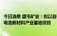 今日消息 盛屯矿业：拟以自有资金不超3.45亿元投资温州锂电池新材料产业基地项目