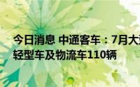 今日消息 中通客车：7月大型车销量297辆，中型车73辆，轻型车及物流车110辆