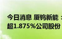 今日消息 厦钨新能：股东国新厚朴拟减持不超1.875%公司股份