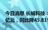 今日消息 长城科技：上半年归母净利润1.14亿元，同比降45.81%