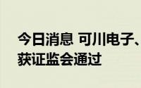 今日消息 可川电子、光华科技IPO首发申请获证监会通过