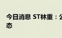 今日消息 ST林重：公司电池项目处于停滞状态