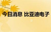 今日消息 比亚迪电子：获电子烟代加工许可