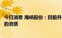 今日消息 海峡股份：目前并未拥有在船舶上销售离岛免税品的资质