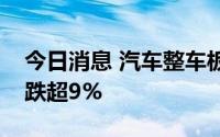 今日消息 汽车整车板块持续下挫，江淮汽车跌超9%