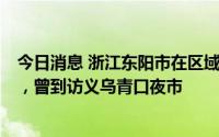 今日消息 浙江东阳市在区域核酸检测时发现2例阳性感染者，曾到访义乌青口夜市