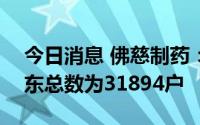 今日消息 佛慈制药：截止7月29日，公司股东总数为31894户