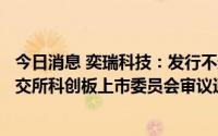 今日消息 奕瑞科技：发行不超14.3501亿元可转债申请获上交所科创板上市委员会审议通过