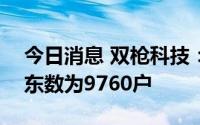 今日消息 双枪科技：截至7月29日，公司股东数为9760户