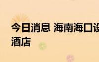 今日消息 海南海口设立健康码黄码人员接待酒店