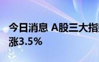 今日消息 A股三大指数均涨超1%，科创50大涨3.5%